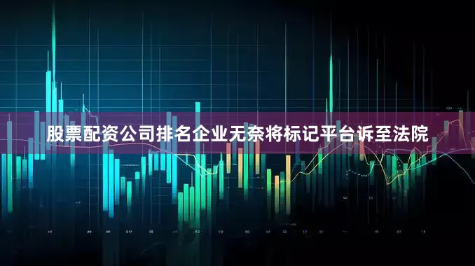 股票配资公司排名企业无奈将标记平台诉至法院