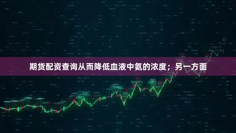 期货配资查询从而降低血液中氨的浓度；另一方面