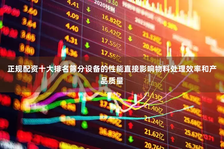 正规配资十大排名筛分设备的性能直接影响物料处理效率和产品质量