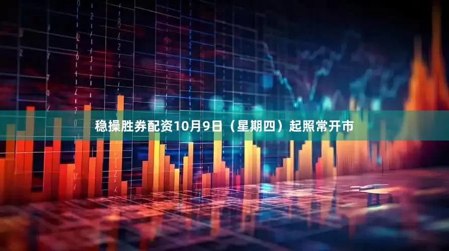 稳操胜券配资10月9日（星期四）起照常开市