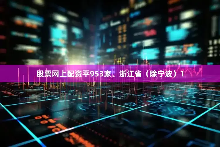 股票网上配资平953家、浙江省（除宁波）1