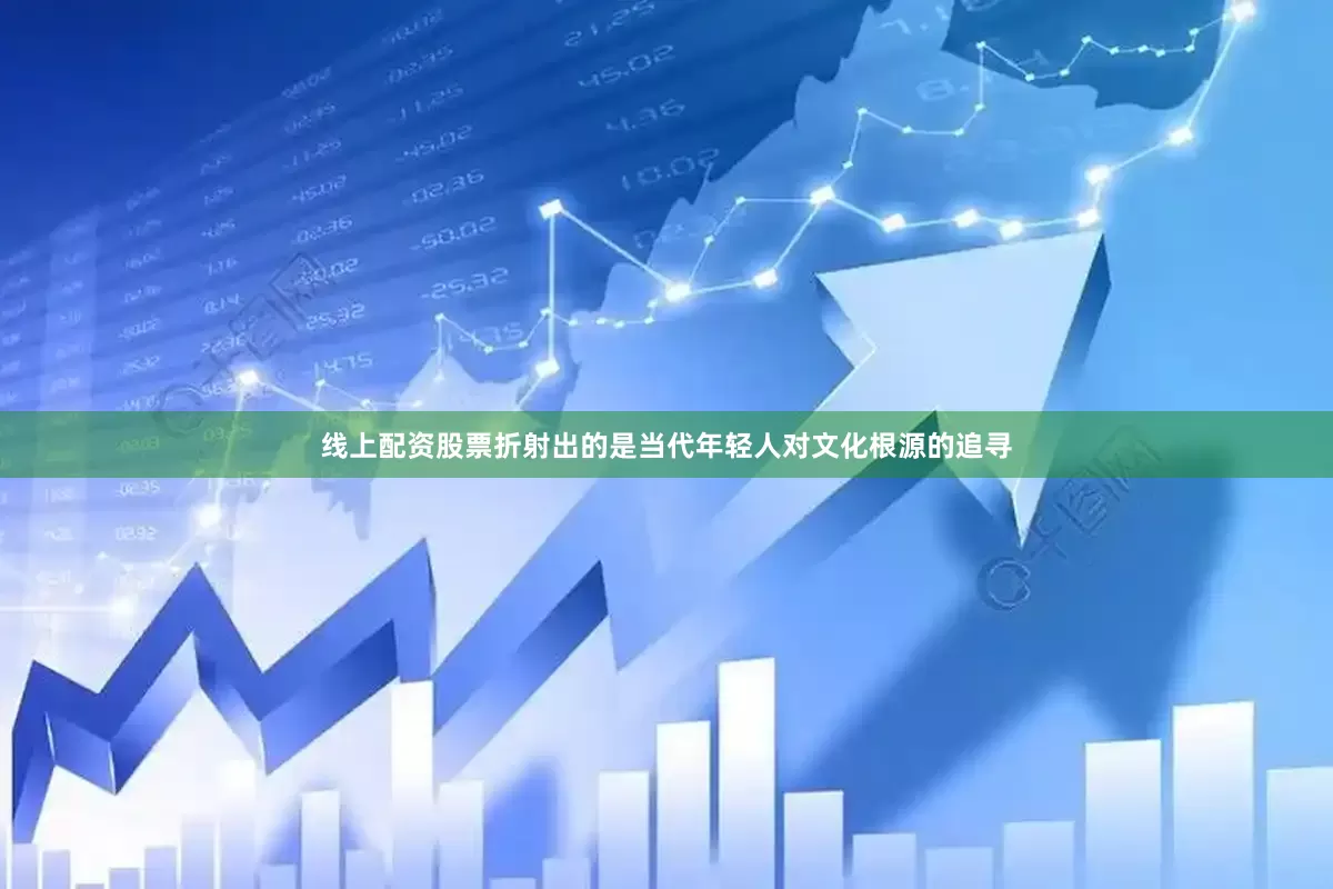 线上配资股票折射出的是当代年轻人对文化根源的追寻