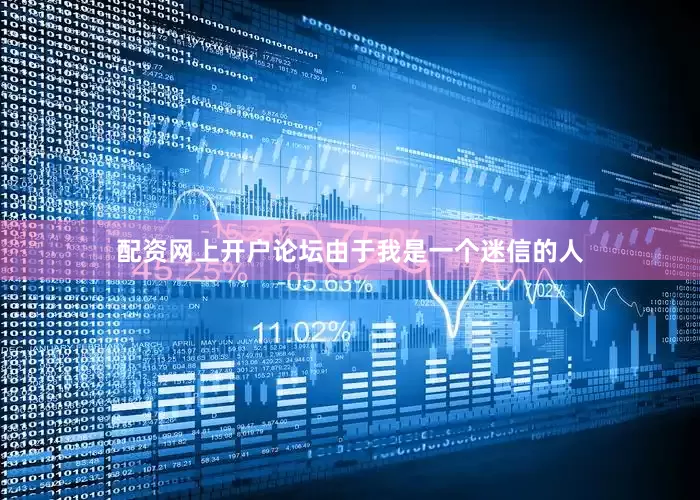 配资网上开户论坛由于我是一个迷信的人