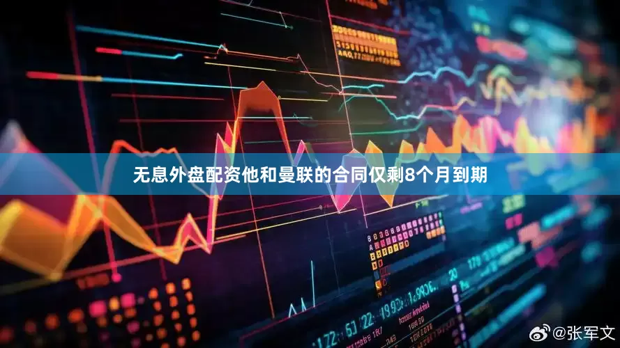 无息外盘配资他和曼联的合同仅剩8个月到期