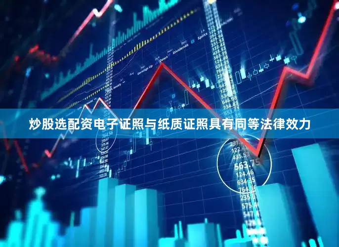 炒股选配资电子证照与纸质证照具有同等法律效力