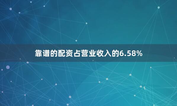 靠谱的配资占营业收入的6.58%
