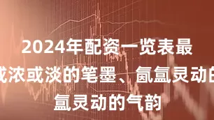 2024年配资一览表最新以或浓或淡的笔墨、氤氲灵动的气韵