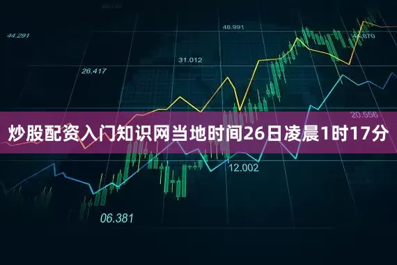 炒股配资入门知识网当地时间26日凌晨1时17分