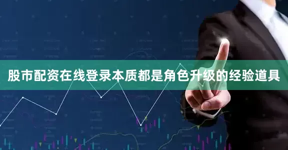 股市配资在线登录本质都是角色升级的经验道具