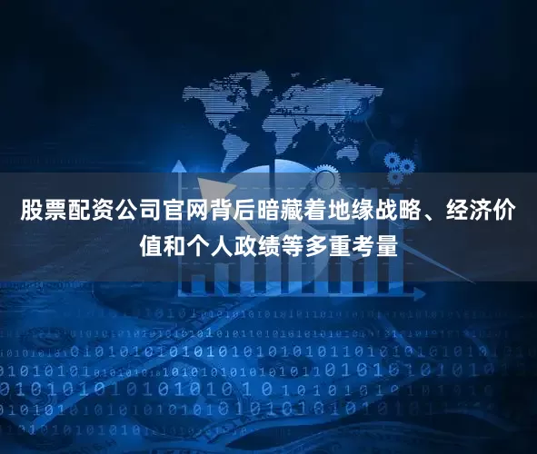 股票配资公司官网背后暗藏着地缘战略、经济价值和个人政绩等多重考量