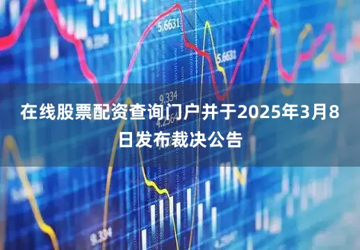 在线股票配资查询门户并于2025年3月8日发布裁决公告