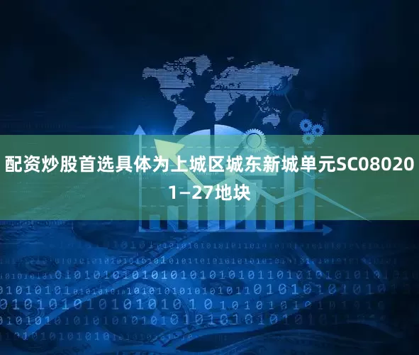 配资炒股首选具体为上城区城东新城单元SC080201—27地块