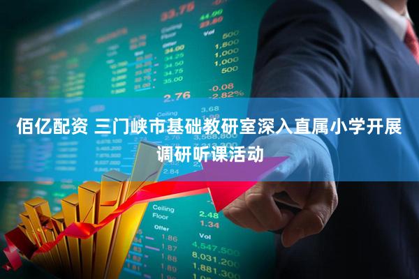 佰亿配资 三门峡市基础教研室深入直属小学开展调研听课活动
