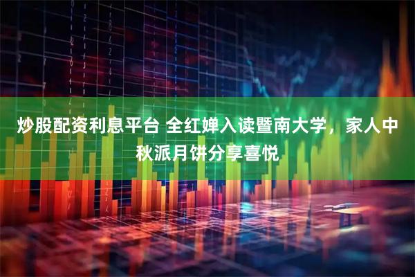 炒股配资利息平台 全红婵入读暨南大学，家人中秋派月饼分享喜悦