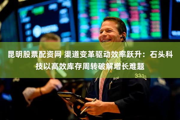 昆明股票配资网 渠道变革驱动效率跃升：石头科技以高效库存周转破解增长难题