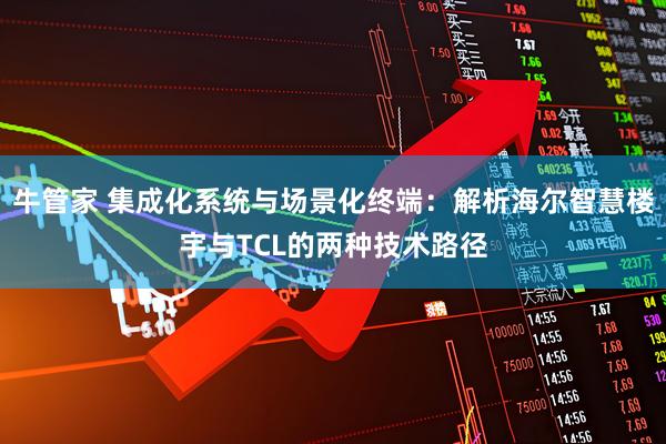 牛管家 集成化系统与场景化终端：解析海尔智慧楼宇与TCL的两种技术路径