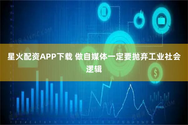星火配资APP下载 做自媒体一定要抛弃工业社会逻辑