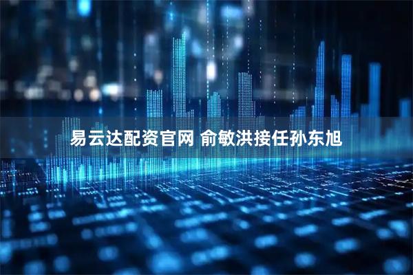 易云达配资官网 俞敏洪接任孙东旭