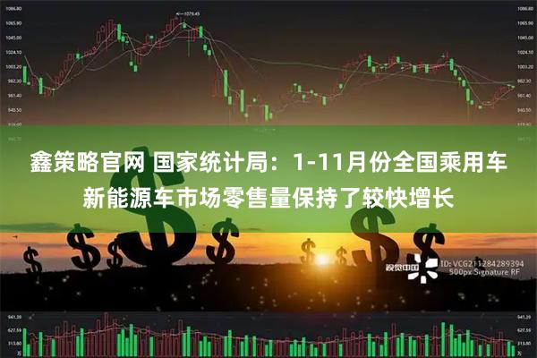 鑫策略官网 国家统计局：1-11月份全国乘用车新能源车市场零售量保持了较快增长