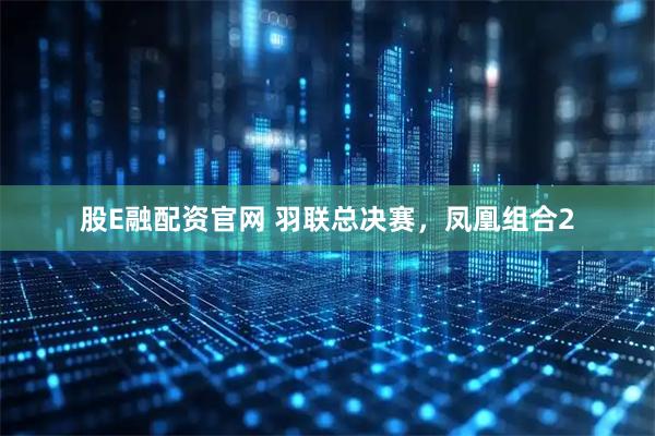 股E融配资官网 羽联总决赛，凤凰组合2