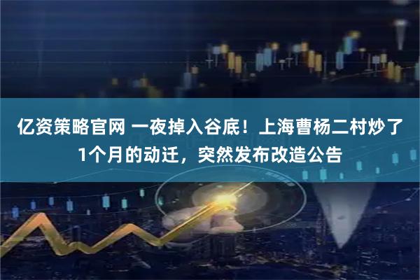 亿资策略官网 一夜掉入谷底！上海曹杨二村炒了1个月的动迁，突然发布改造公告