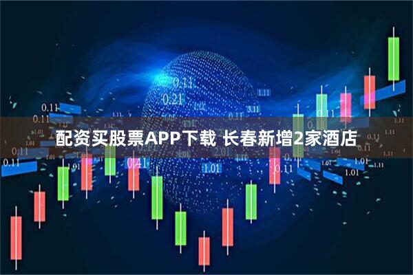 配资买股票APP下载 长春新增2家酒店