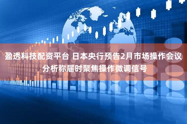 盈透科技配资平台 日本央行预告2月市场操作会议 分析称届时聚焦操作微调信号