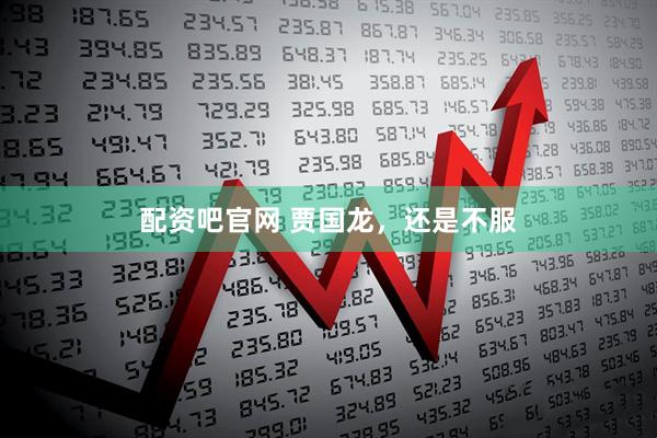 配资吧官网 贾国龙，还是不服