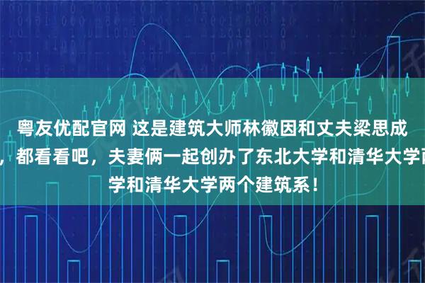 粤友优配官网 这是建筑大师林徽因和丈夫梁思成的真实合影，都看看吧，夫妻俩一起创办了东北大学和清华大学两个建筑系！