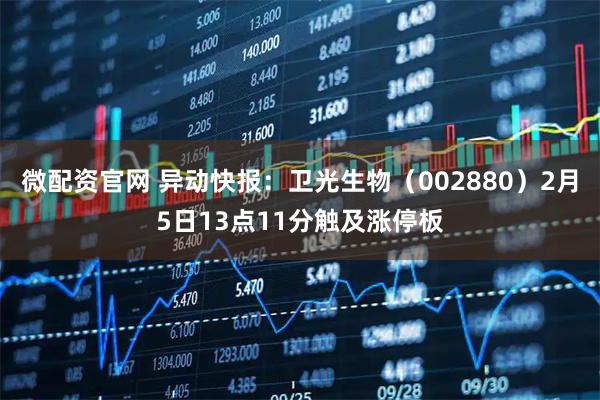 微配资官网 异动快报：卫光生物（002880）2月5日13点11分触及涨停板